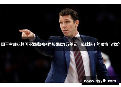 国王主帅沃顿因不满裁判判罚被罚款1万美元，篮球场上的激情与代价