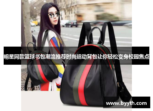 明星同款篮球书包潮流推荐时尚运动背包让你轻松变身校园焦点