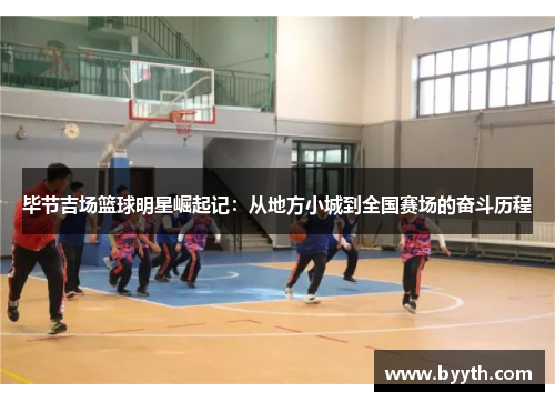 毕节吉场篮球明星崛起记：从地方小城到全国赛场的奋斗历程