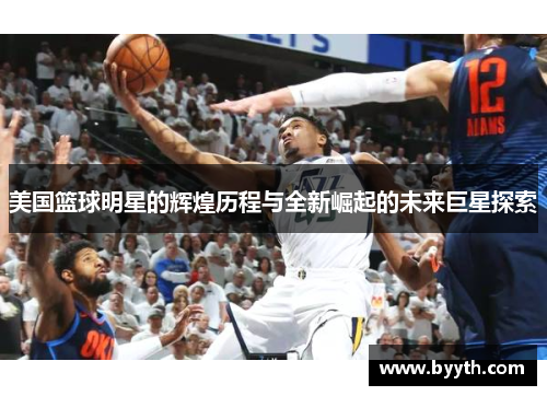 美国篮球明星的辉煌历程与全新崛起的未来巨星探索